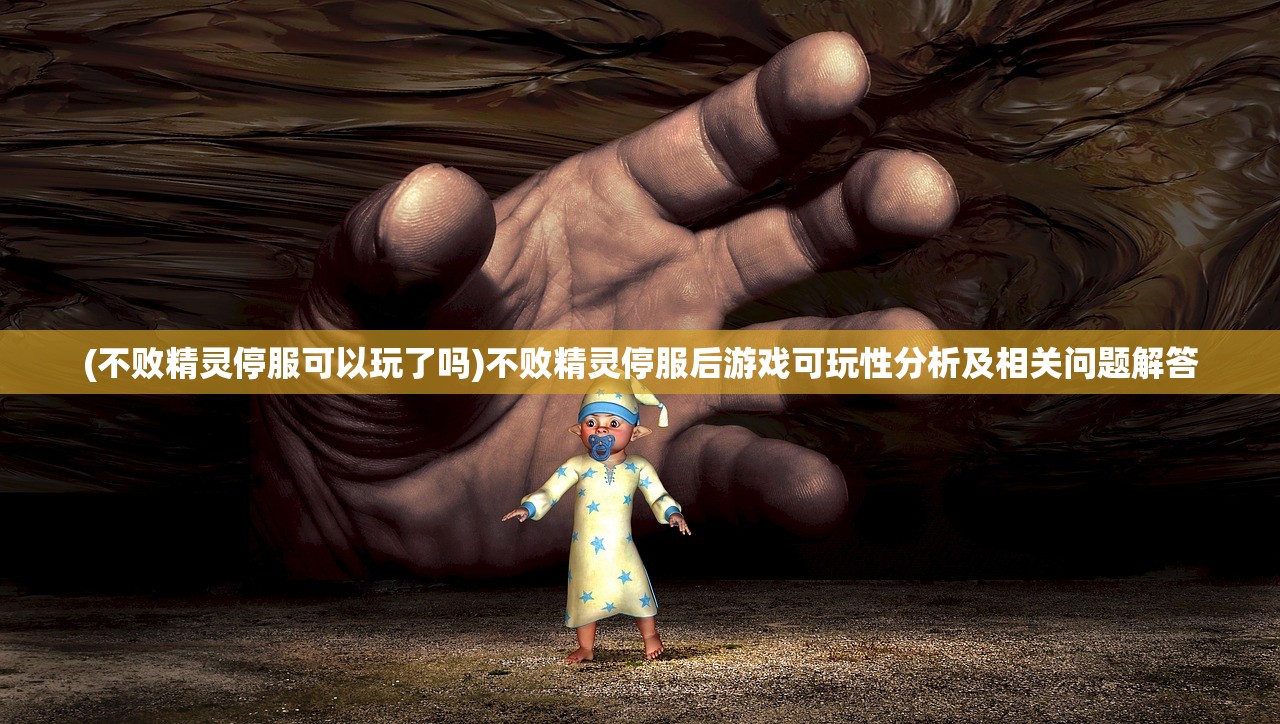 (不败精灵停服可以玩了吗)不败精灵停服后游戏可玩性分析及相关问题解答