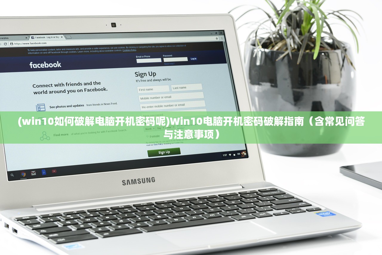 (win10如何破解电脑开机密码呢)Win10电脑开机密码破解指南（含常见问答与注意事项）