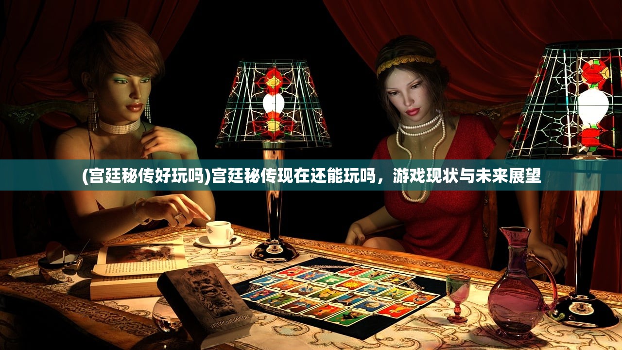 (宫廷秘传好玩吗)宫廷秘传现在还能玩吗，游戏现状与未来展望