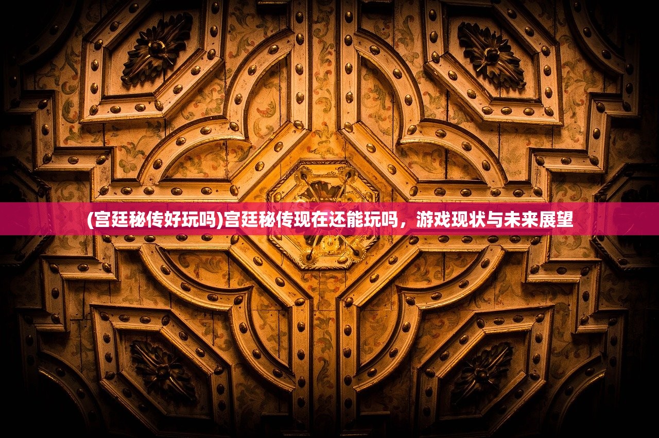 (宫廷秘传好玩吗)宫廷秘传现在还能玩吗，游戏现状与未来展望