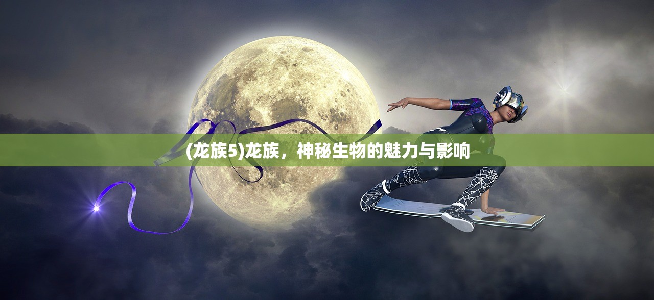 (龙族5)龙族，神秘生物的魅力与影响