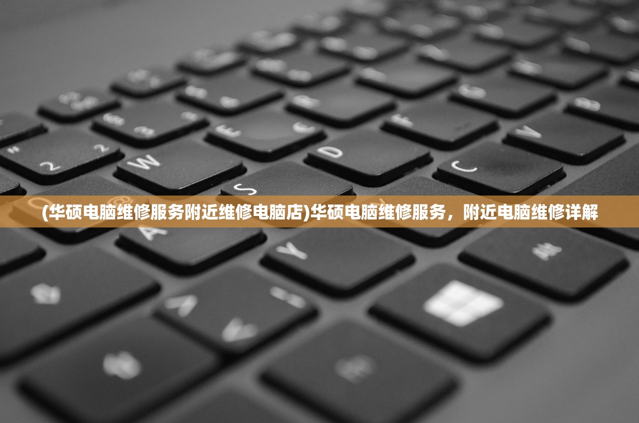 (华硕电脑维修服务附近维修电脑店)华硕电脑维修服务，附近电脑维修详解