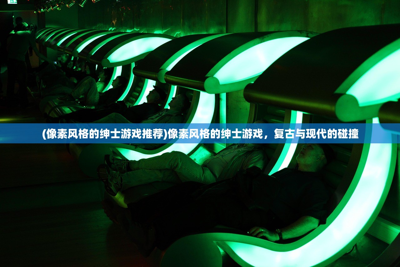 (像素风格的绅士游戏推荐)像素风格的绅士游戏，复古与现代的碰撞