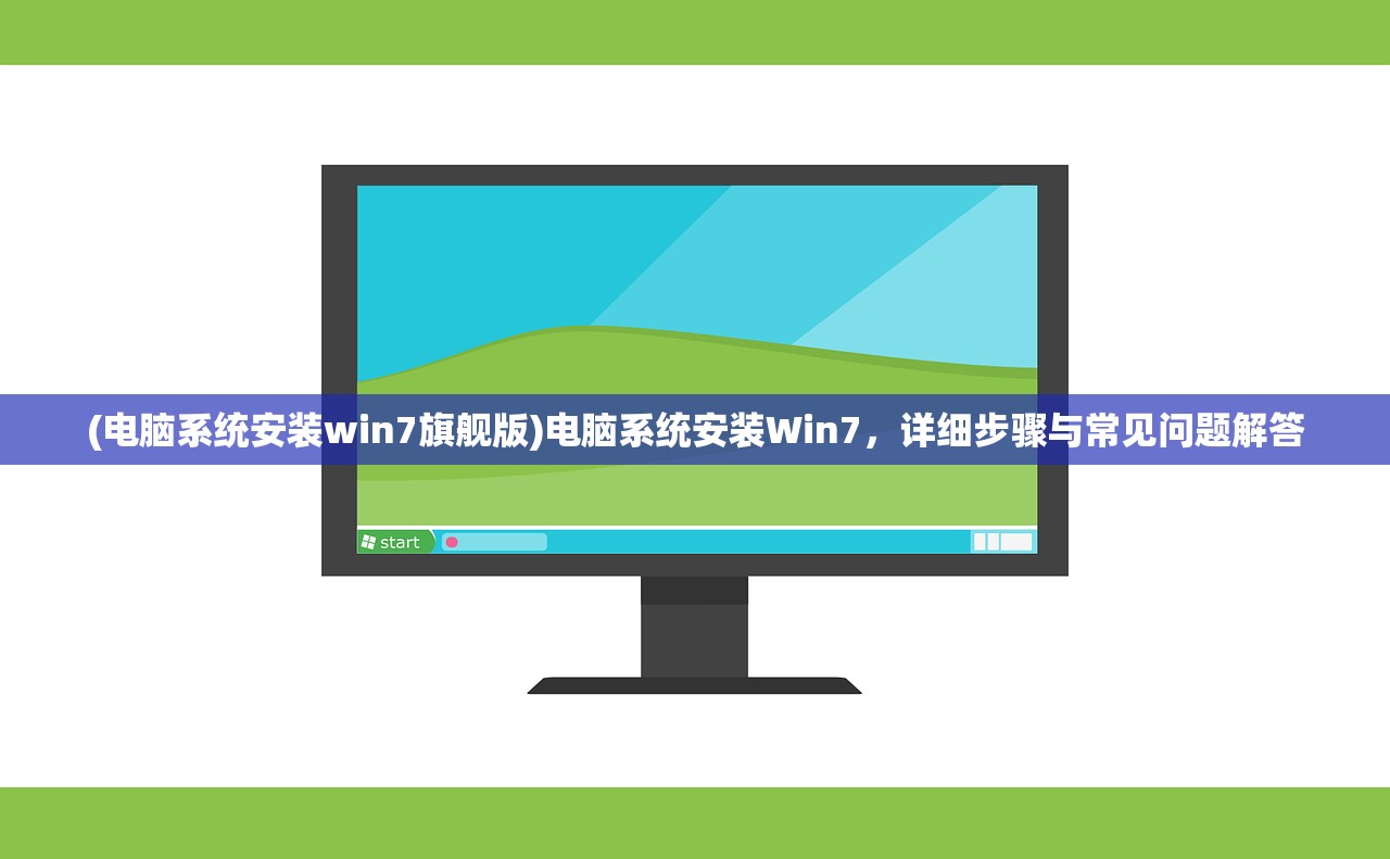 (电脑系统安装win7旗舰版)电脑系统安装Win7，详细步骤与常见问题解答