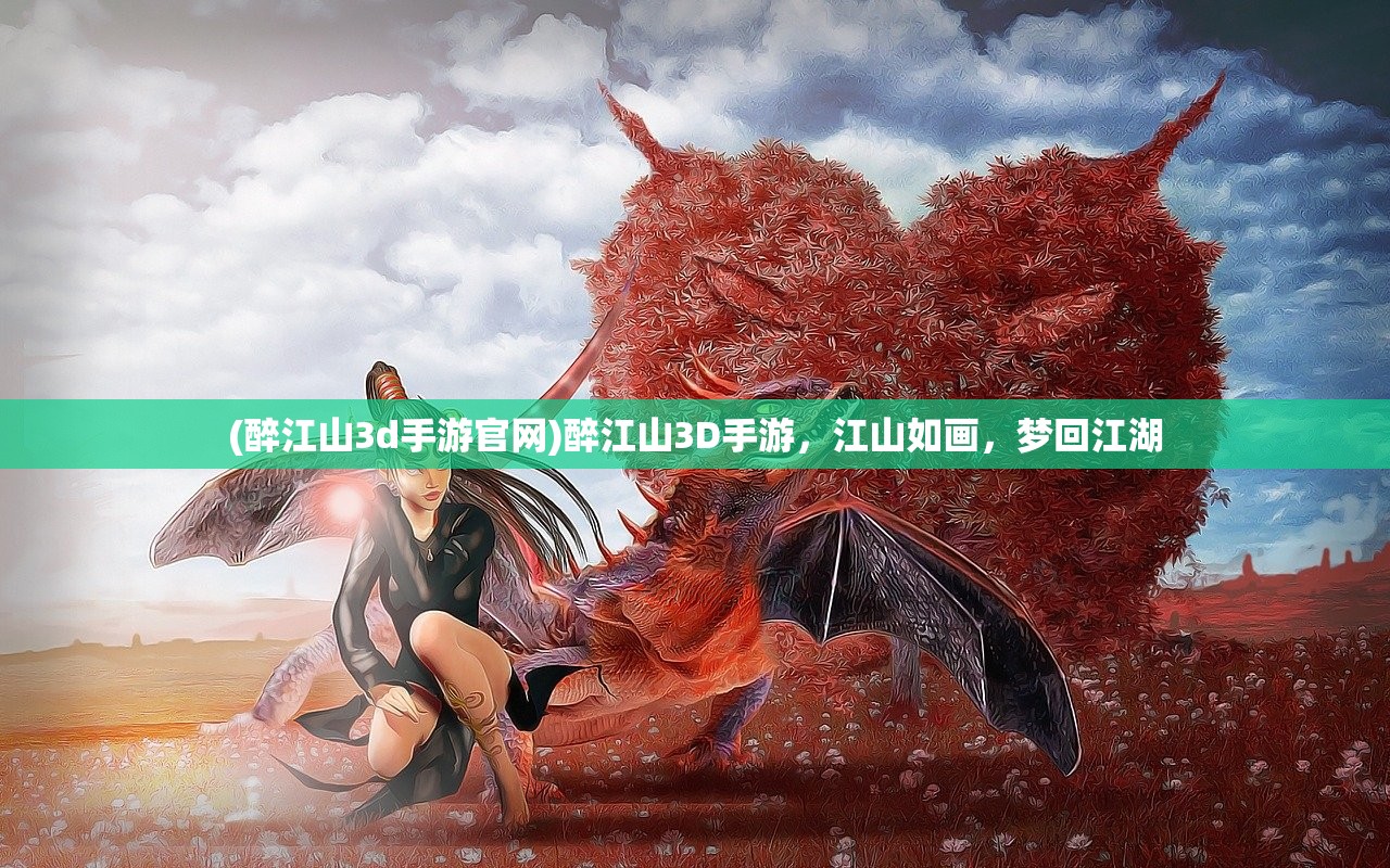 (醉江山3d手游官网)醉江山3D手游，江山如画，梦回江湖