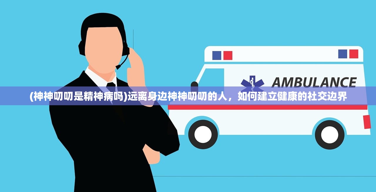 (神神叨叨是精神病吗)远离身边神神叨叨的人，如何建立健康的社交边界