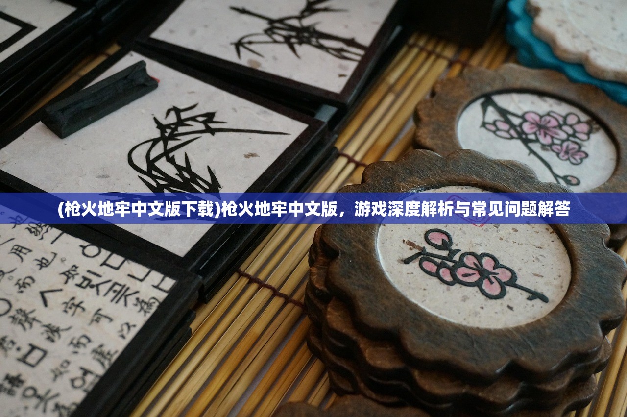 (枪火地牢中文版下载)枪火地牢中文版，游戏深度解析与常见问题解答