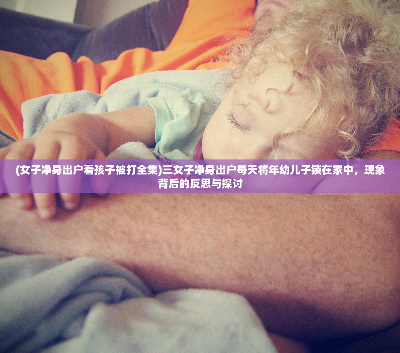 (女子净身出户看孩子被打全集)三女子净身出户每天将年幼儿子锁在家中，现象背后的反思与探讨