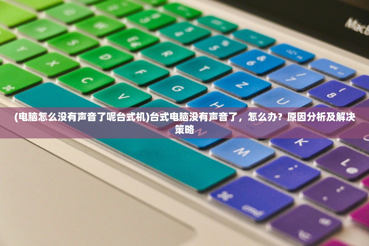 (电脑怎么没有声音了呢台式机)台式电脑没有声音了，怎么办？原因分析及解决策略