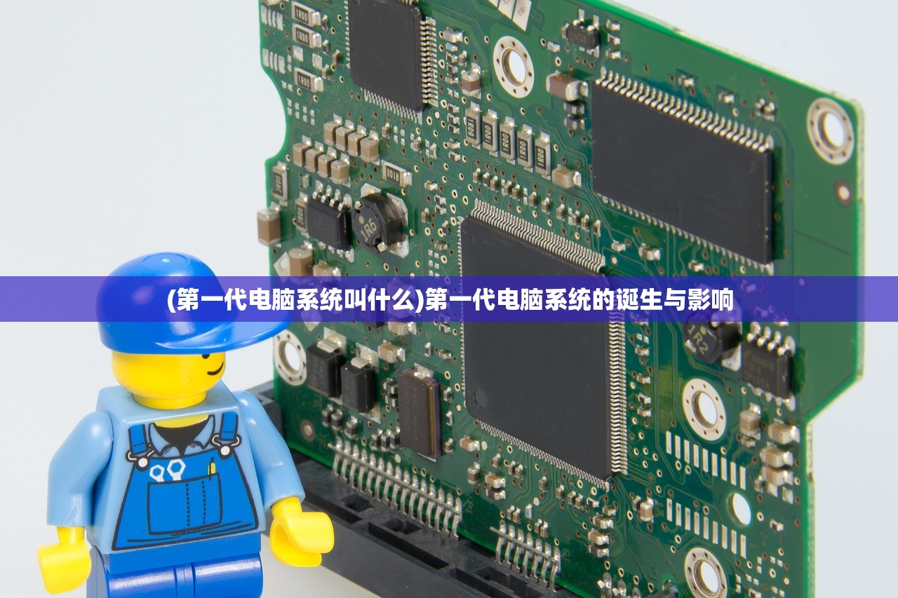 (第一代电脑系统叫什么)第一代电脑系统的诞生与影响