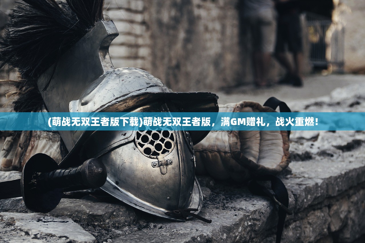 (萌战无双王者版下载)萌战无双王者版，满GM赠礼，战火重燃！