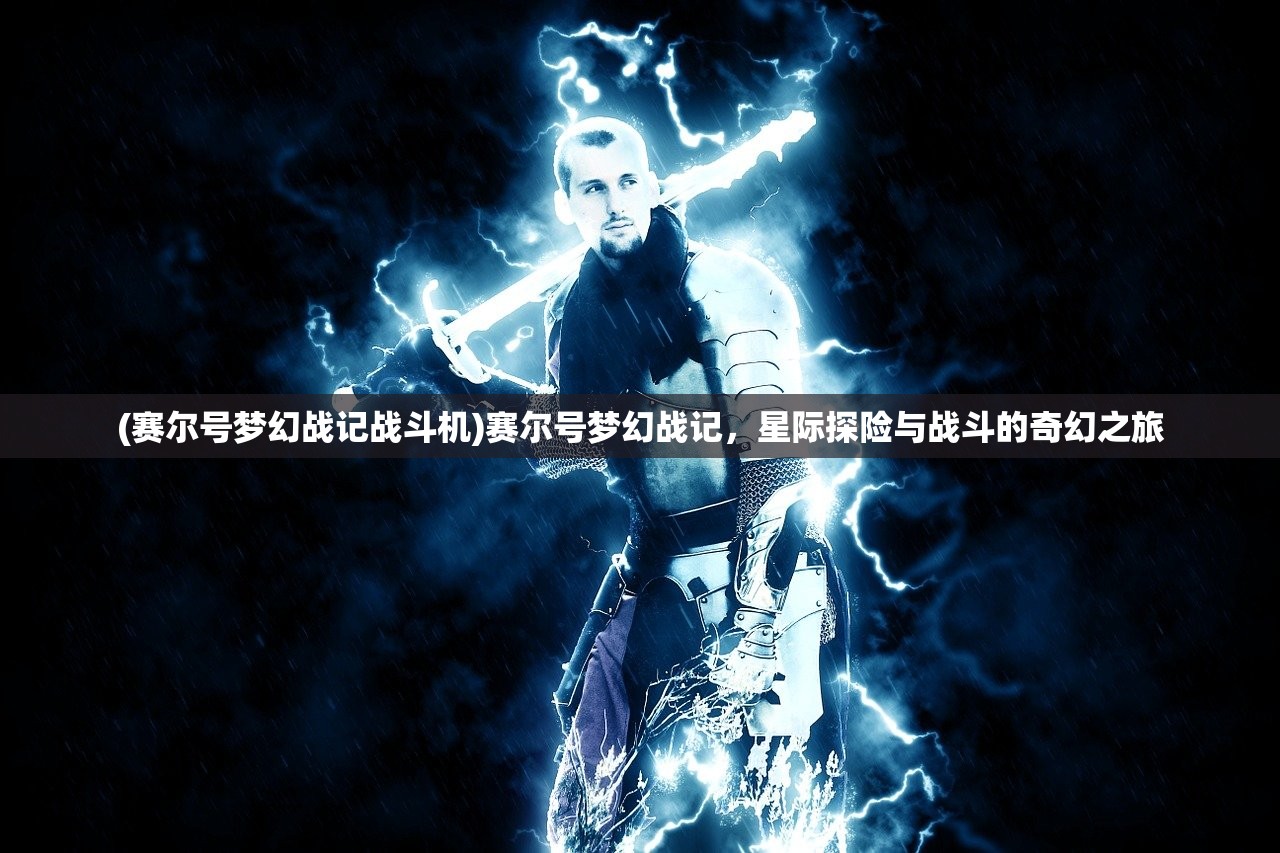 (赛尔号梦幻战记战斗机)赛尔号梦幻战记，星际探险与战斗的奇幻之旅