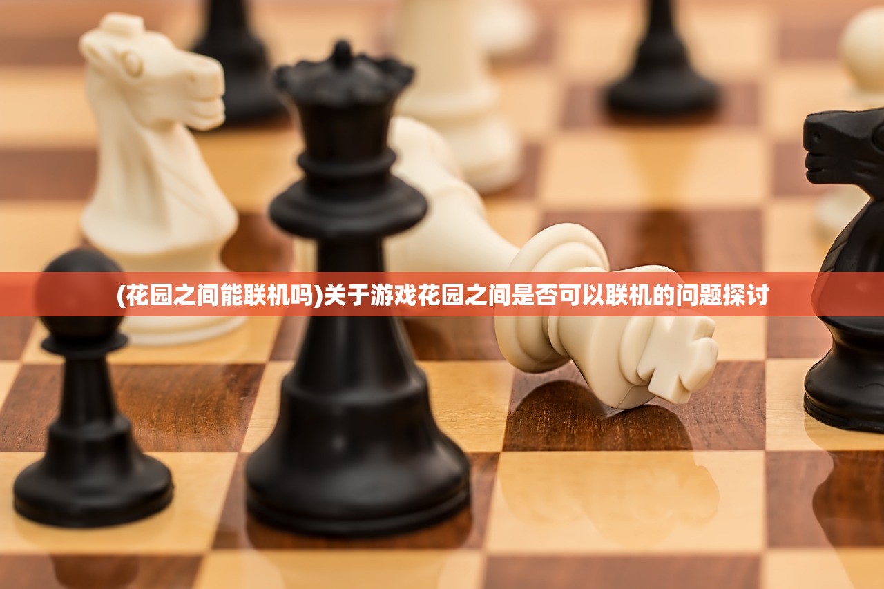 (花园之间能联机吗)关于游戏花园之间是否可以联机的问题探讨