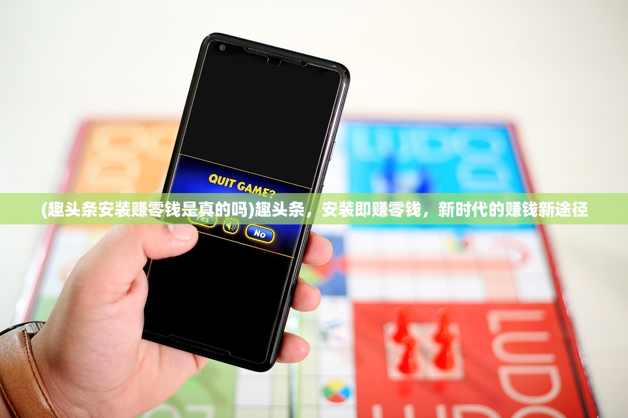 (趣头条安装赚零钱是真的吗)趣头条，安装即赚零钱，新时代的赚钱新途径