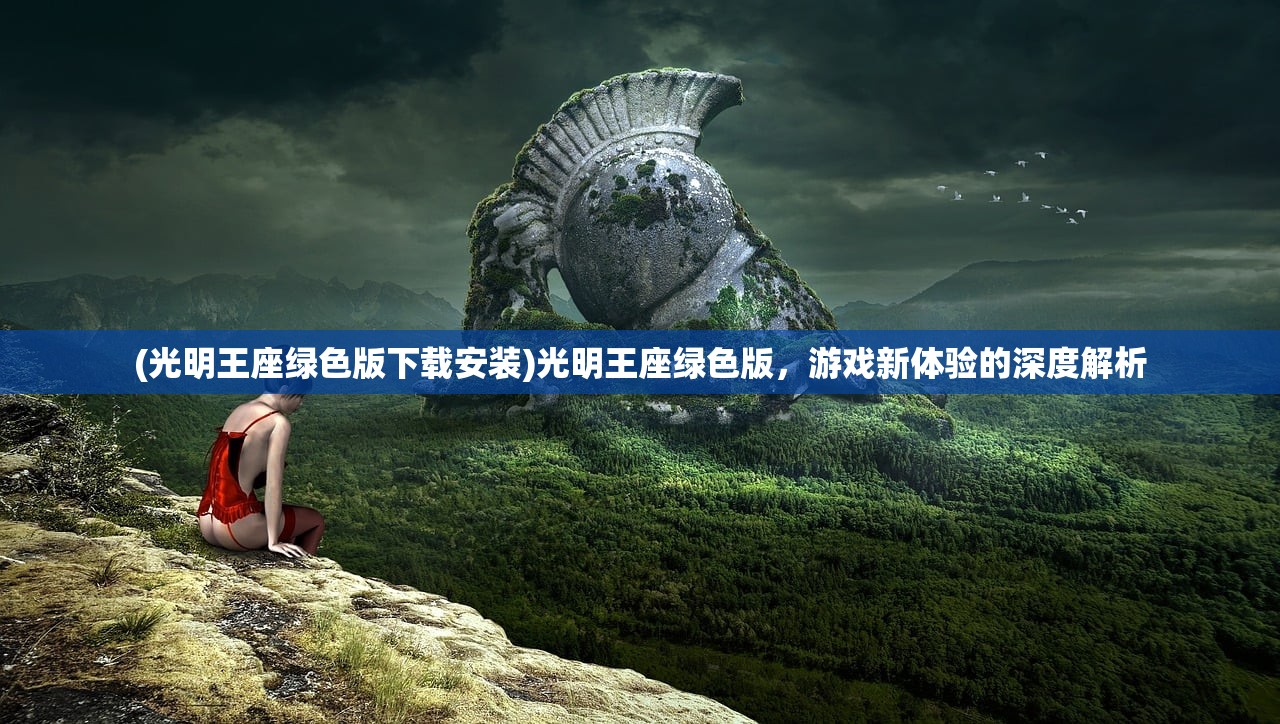 (光明王座绿色版下载安装)光明王座绿色版，游戏新体验的深度解析