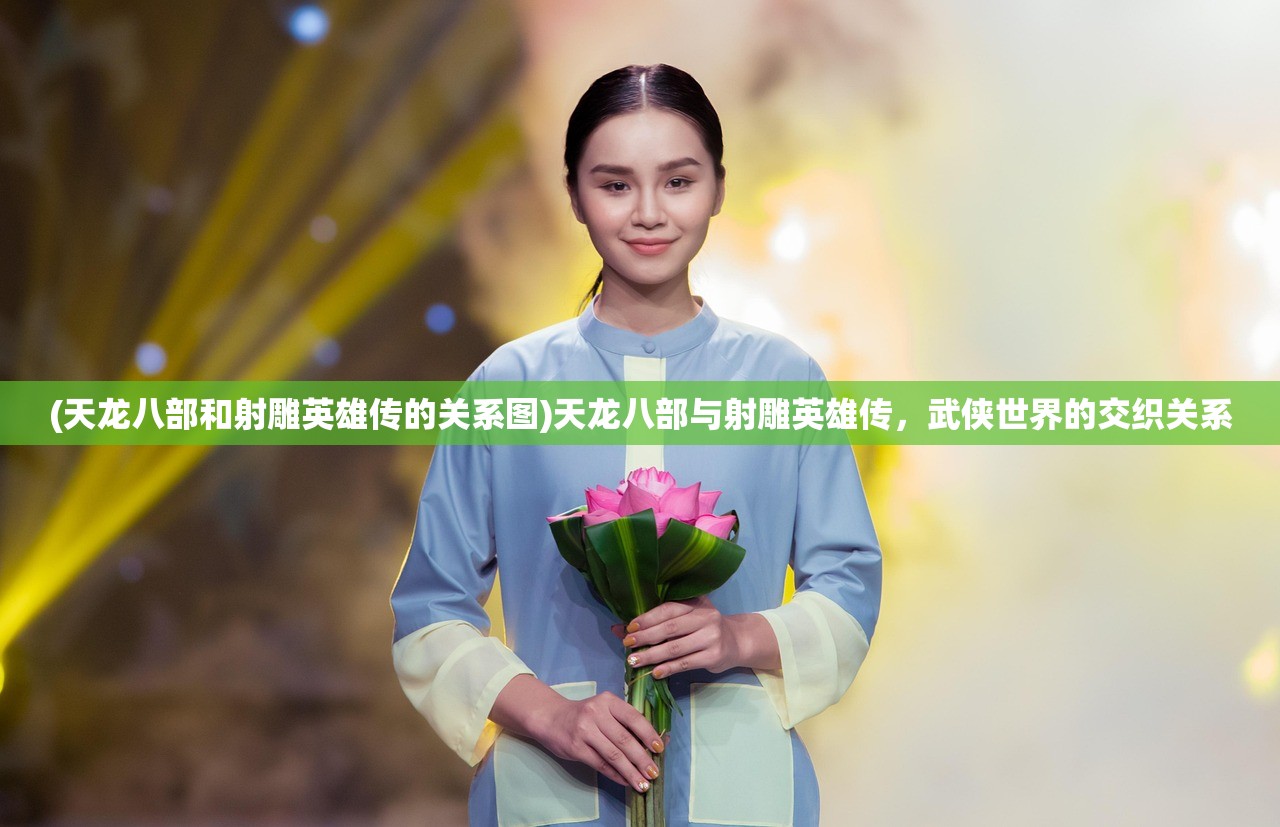 (天龙八部和射雕英雄传的关系图)天龙八部与射雕英雄传，武侠世界的交织关系