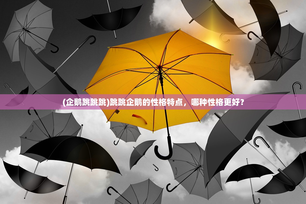 (企鹅跳跳跳)跳跳企鹅的性格特点，哪种性格更好？
