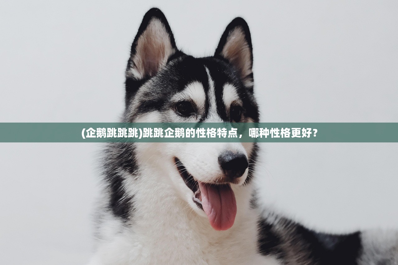 (企鹅跳跳跳)跳跳企鹅的性格特点，哪种性格更好？