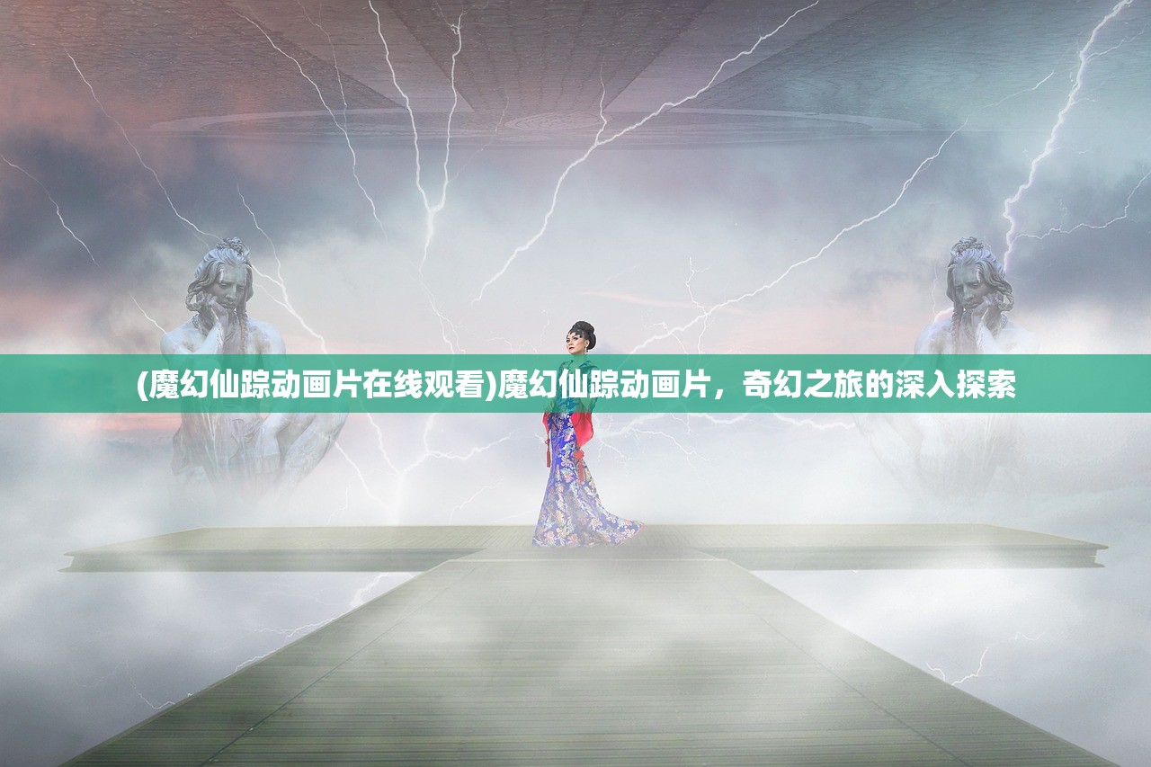 (魔幻仙踪动画片在线观看)魔幻仙踪动画片，奇幻之旅的深入探索