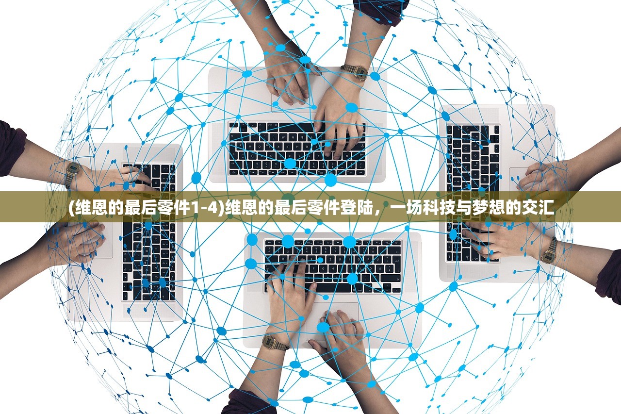 (维恩的最后零件1-4)维恩的最后零件登陆，一场科技与梦想的交汇