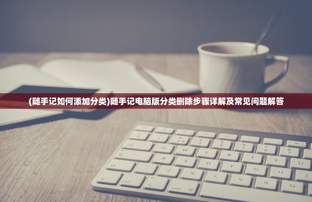 (随手记如何添加分类)随手记电脑版分类删除步骤详解及常见问题解答