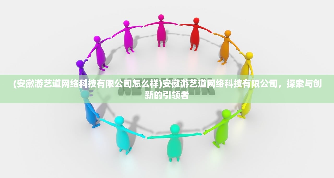 (安徽游艺道网络科技有限公司怎么样)安徽游艺道网络科技有限公司，探索与创新的引领者