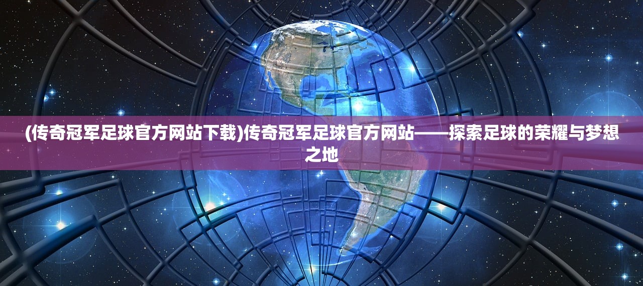 (传奇冠军足球官方网站下载)传奇冠军足球官方网站——探索足球的荣耀与梦想之地
