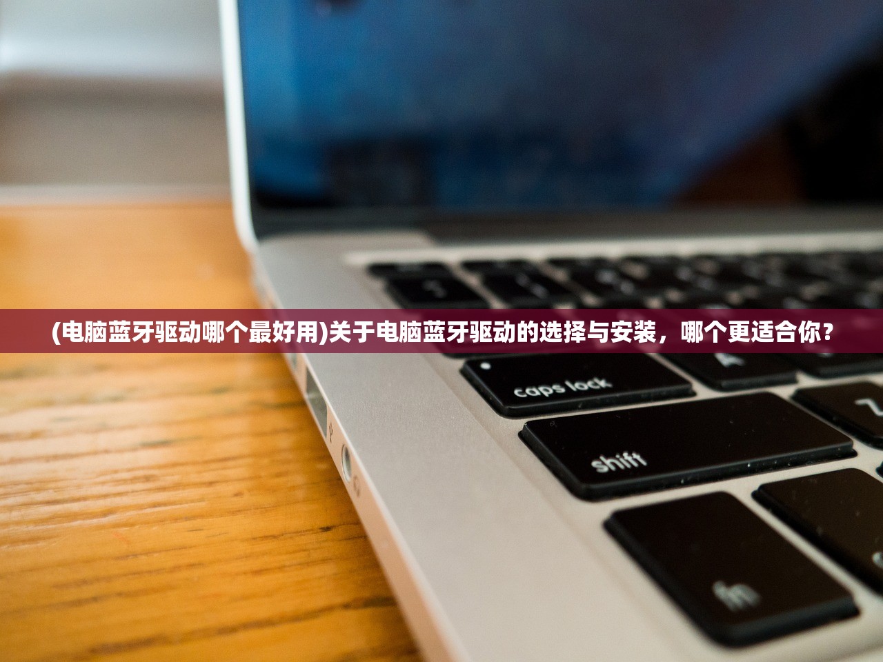(电脑蓝牙驱动哪个最好用)关于电脑蓝牙驱动的选择与安装，哪个更适合你？