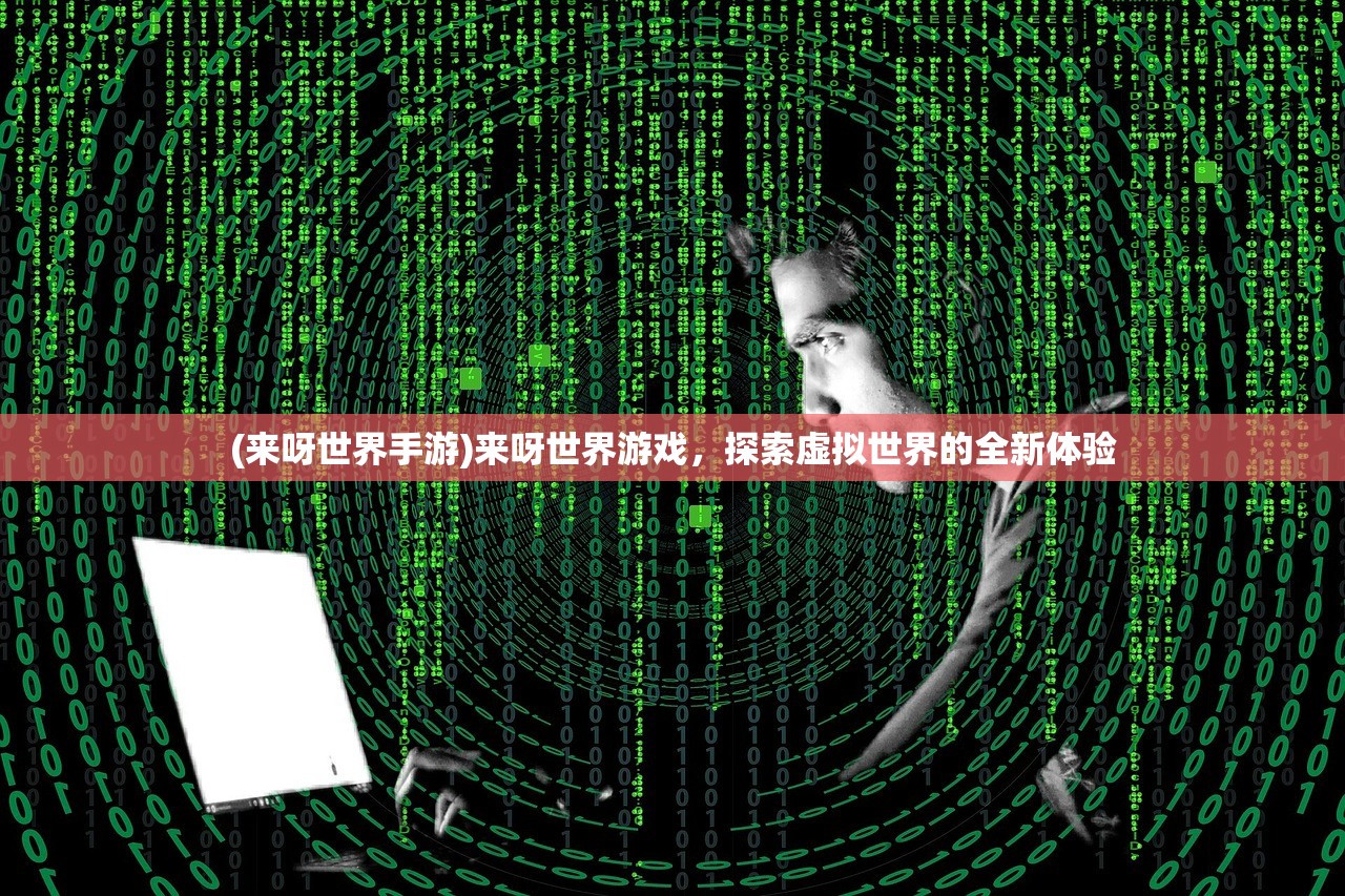 (来呀世界手游)来呀世界游戏，探索虚拟世界的全新体验