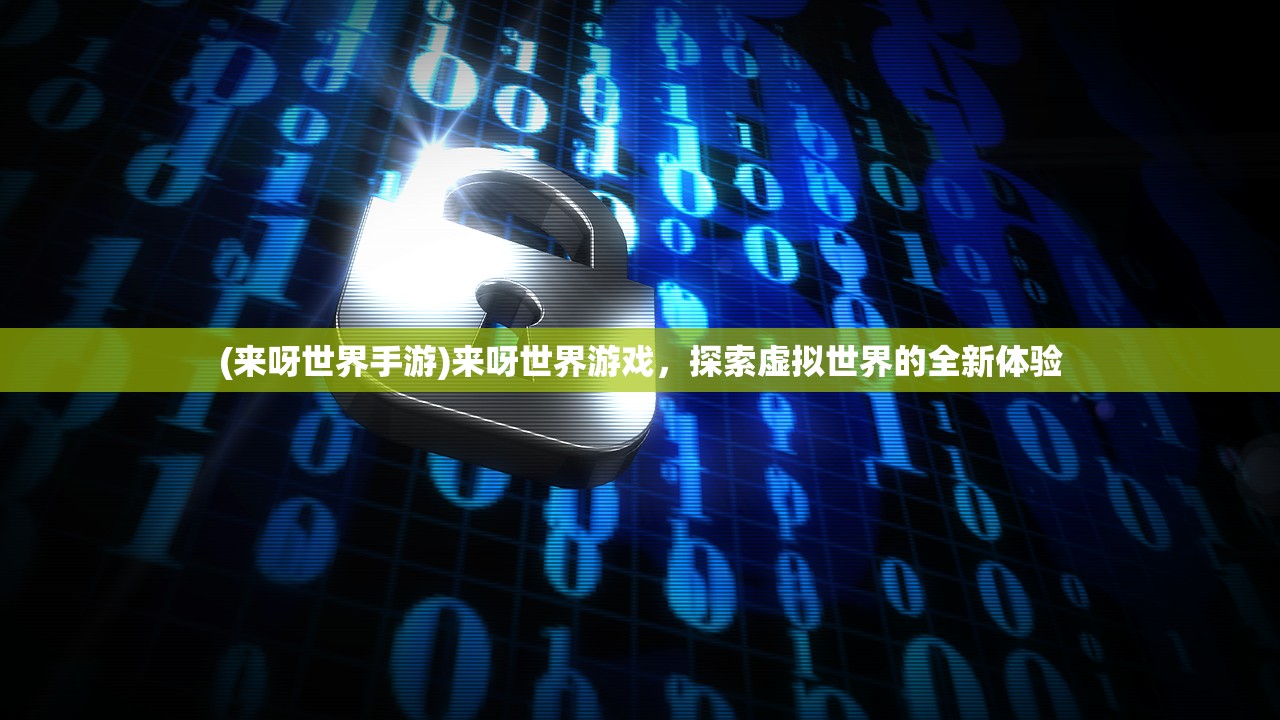 (来呀世界手游)来呀世界游戏，探索虚拟世界的全新体验