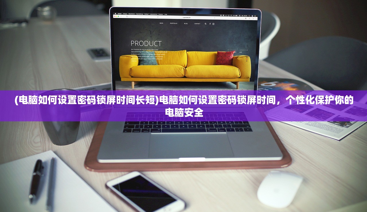 (电脑如何设置密码锁屏时间长短)电脑如何设置密码锁屏时间，个性化保护你的电脑安全