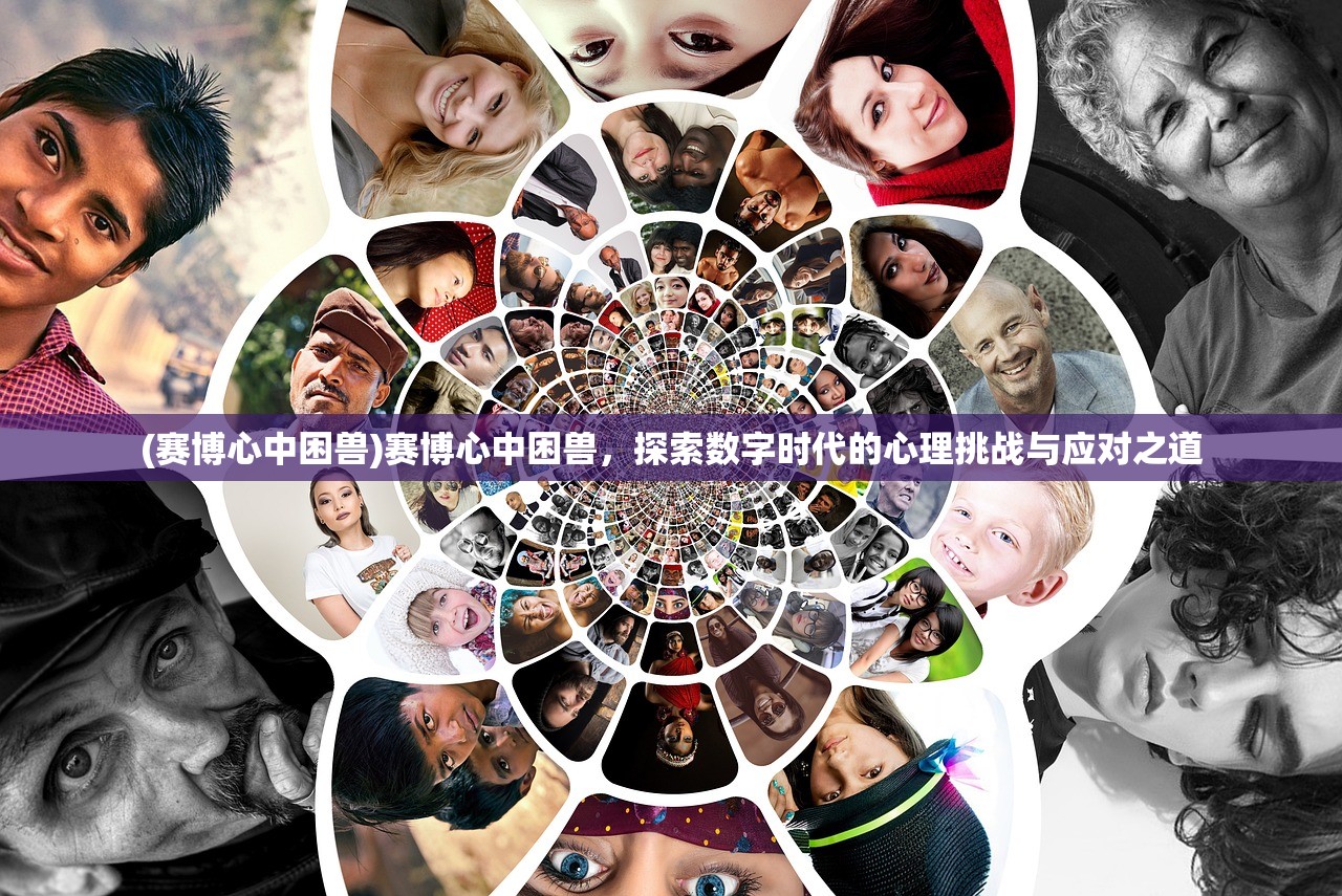 (赛博心中困兽)赛博心中困兽，探索数字时代的心理挑战与应对之道