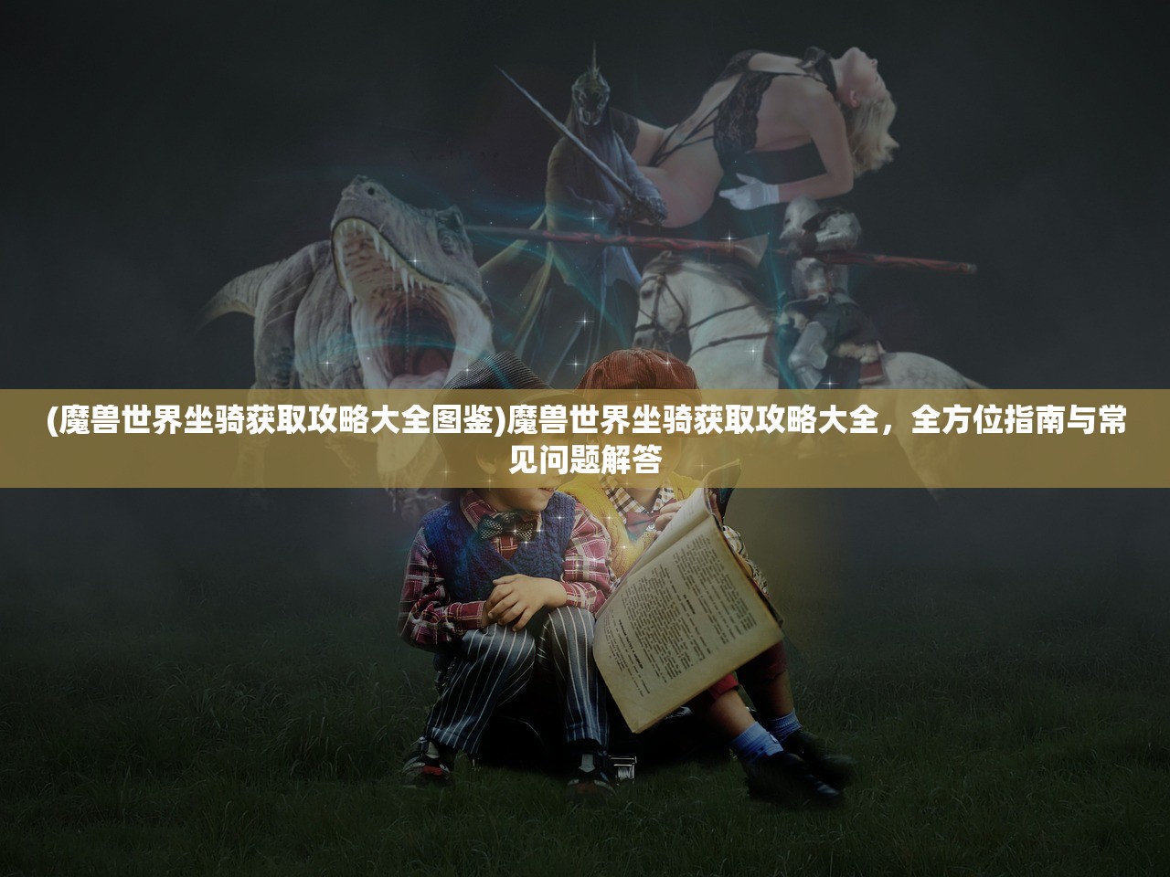 (魔兽世界坐骑获取攻略大全图鉴)魔兽世界坐骑获取攻略大全，全方位指南与常见问题解答