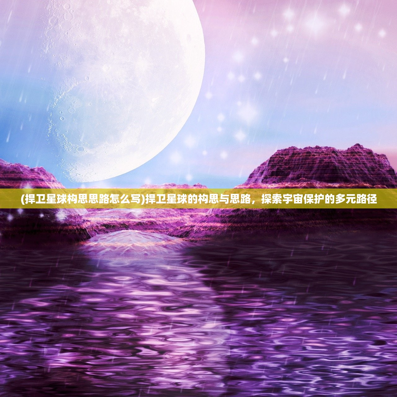 (捍卫星球构思思路怎么写)捍卫星球的构思与思路，探索宇宙保护的多元路径