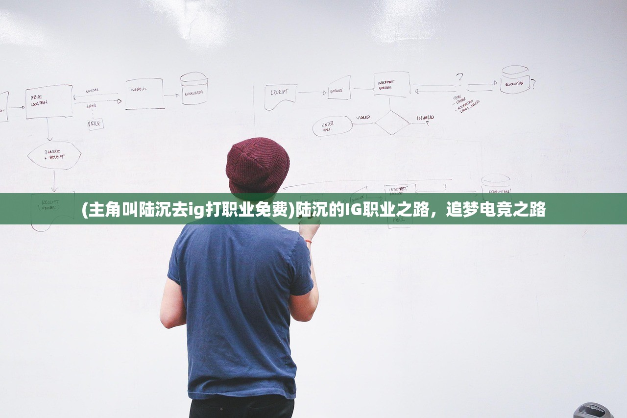 (主角叫陆沉去ig打职业免费)陆沉的IG职业之路，追梦电竞之路