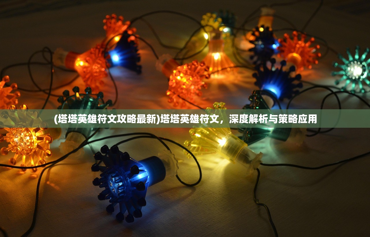 (塔塔英雄符文攻略最新)塔塔英雄符文，深度解析与策略应用