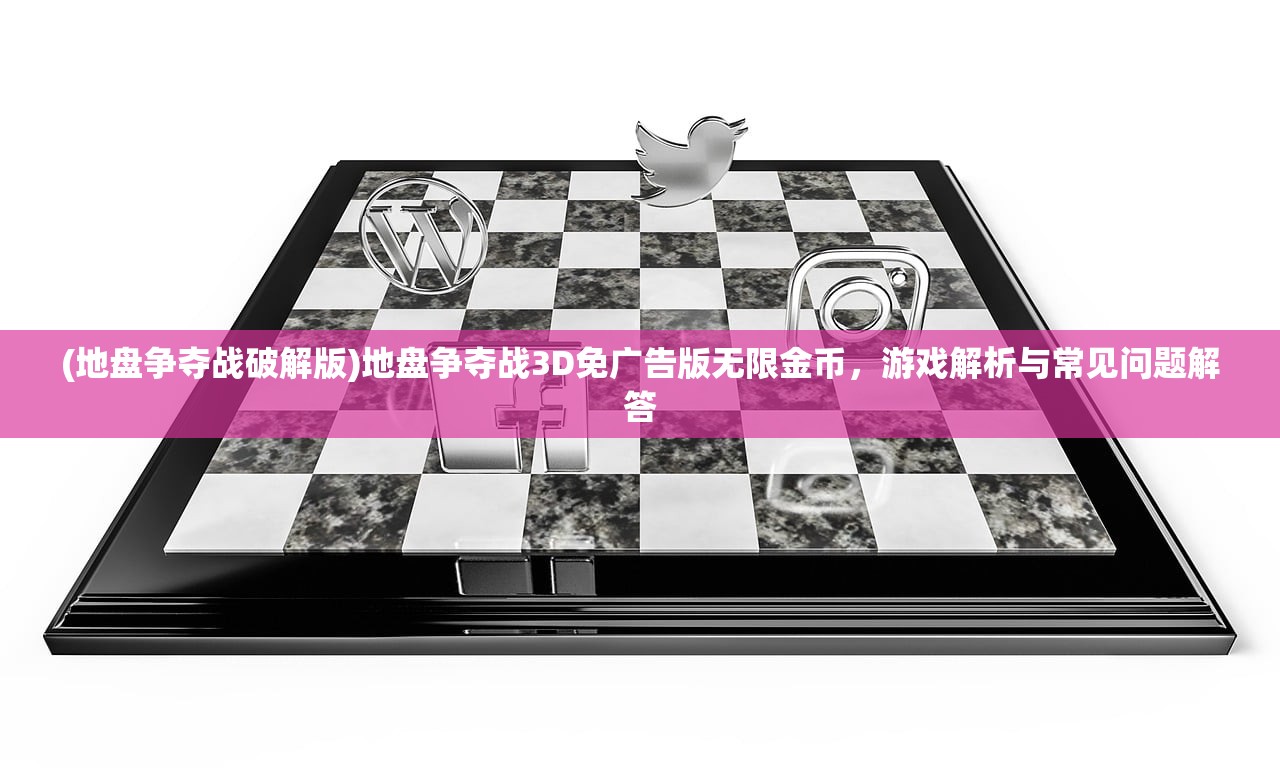 (地盘争夺战破解版)地盘争夺战3D免广告版无限金币，游戏解析与常见问题解答