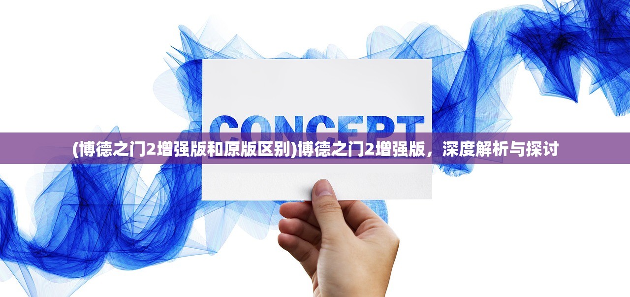 (博德之门2增强版和原版区别)博德之门2增强版，深度解析与探讨
