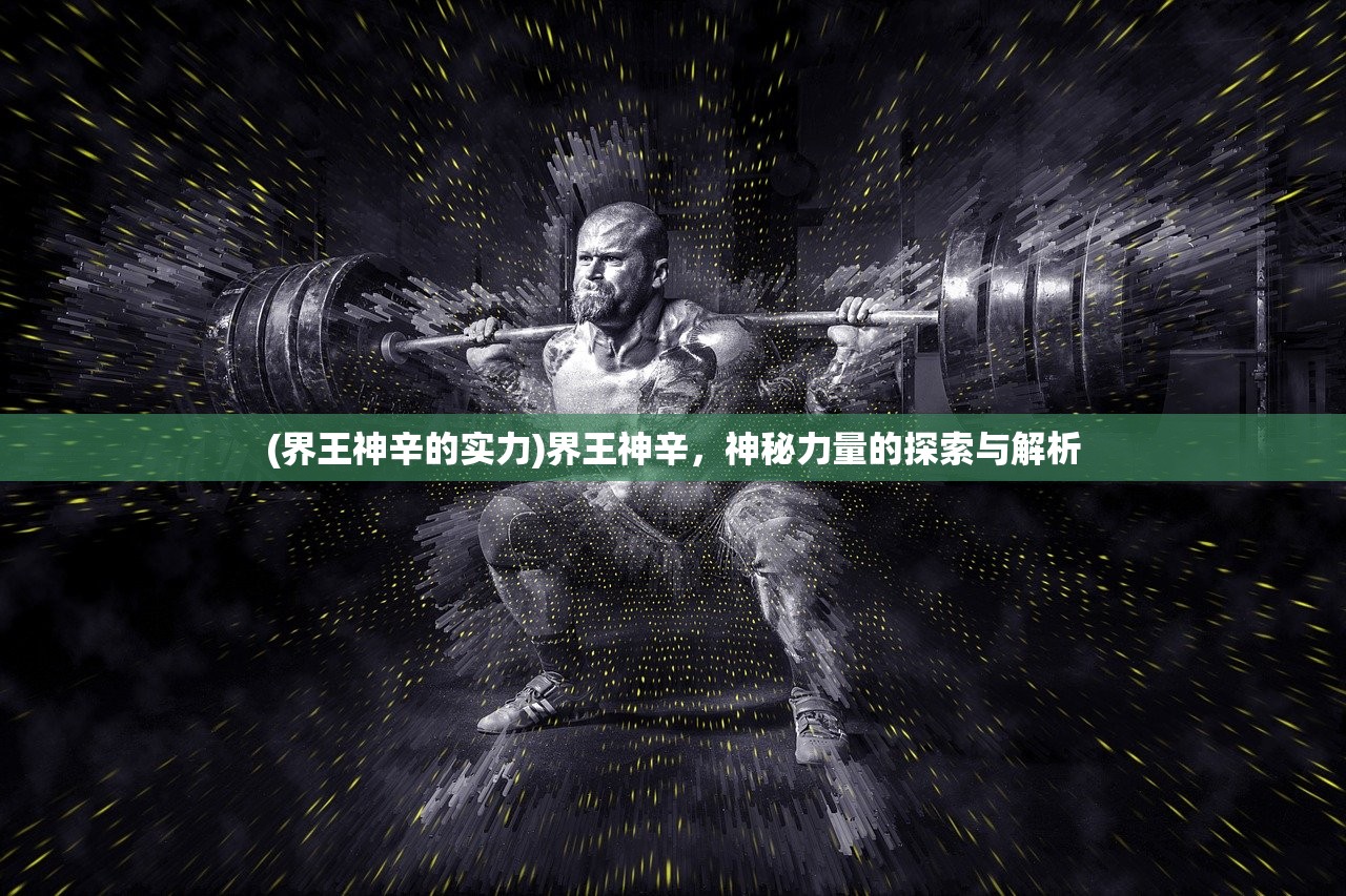 (界王神辛的实力)界王神辛，神秘力量的探索与解析