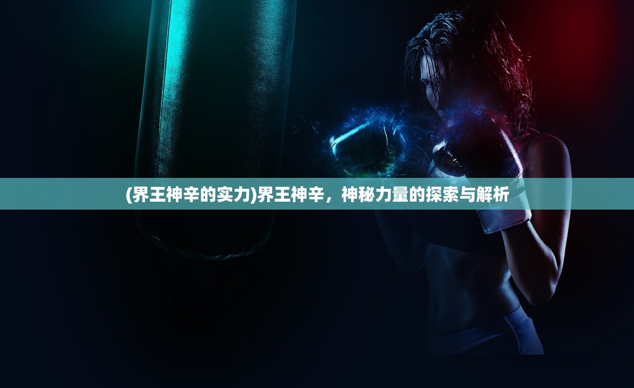 (界王神辛的实力)界王神辛，神秘力量的探索与解析