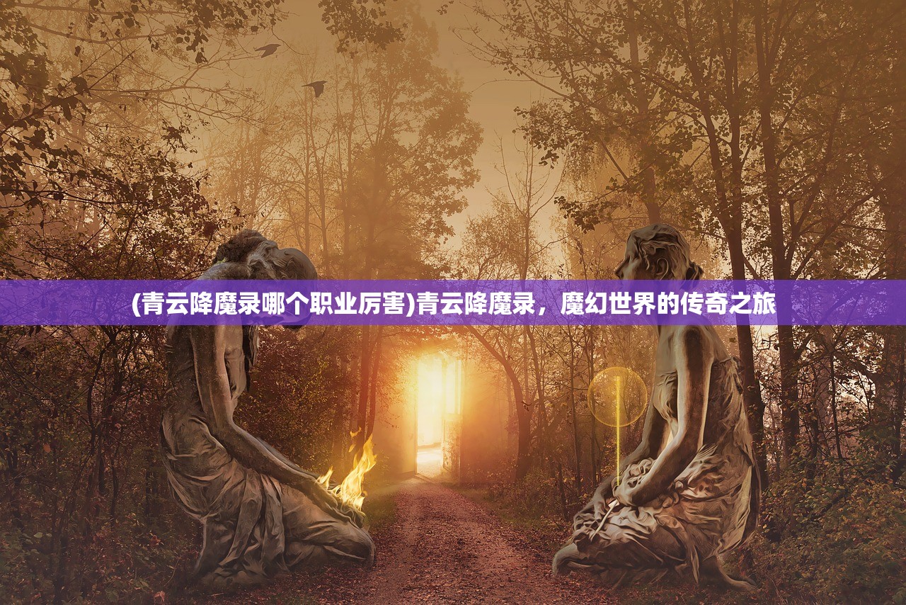 (青云降魔录哪个职业厉害)青云降魔录，魔幻世界的传奇之旅