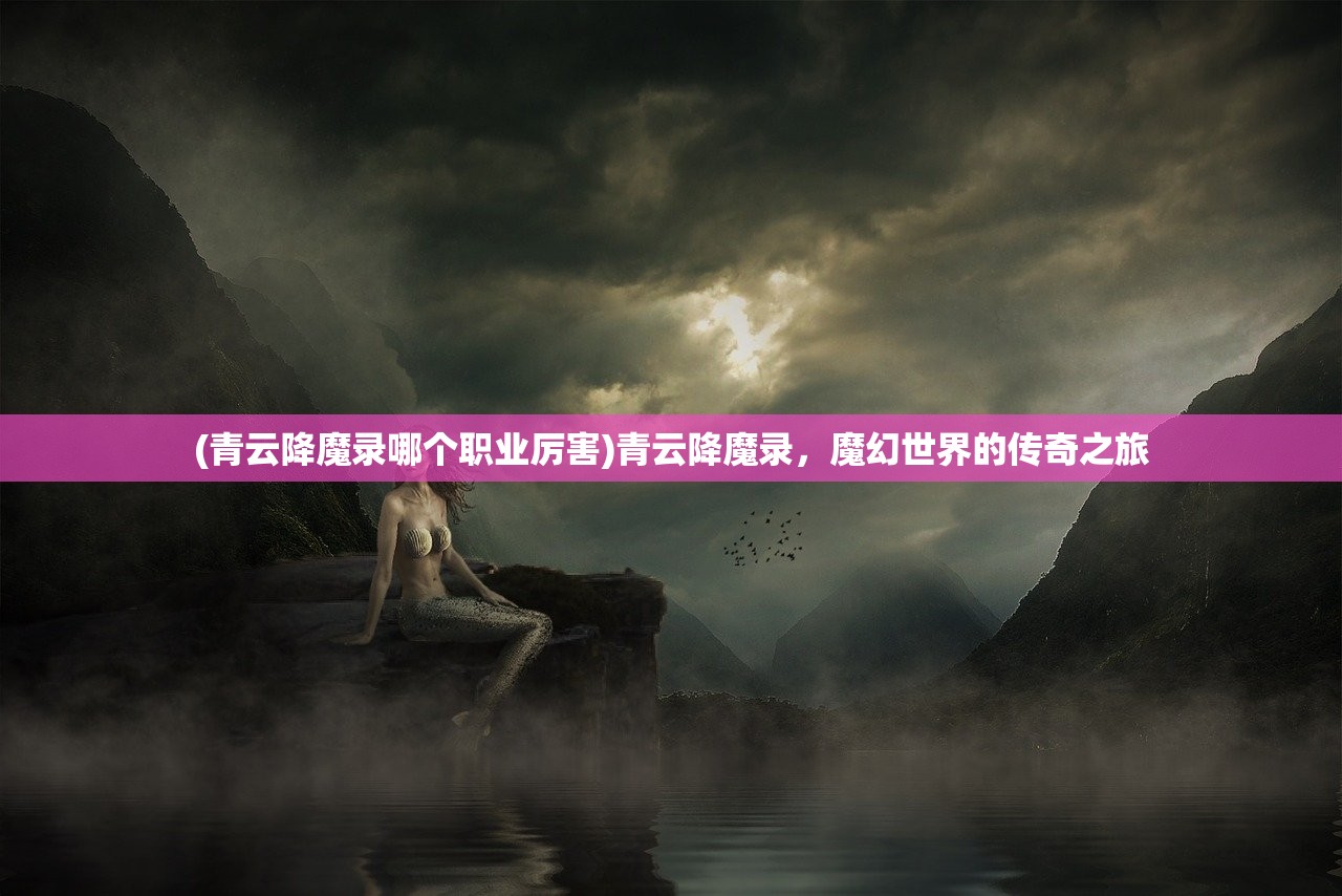 (青云降魔录哪个职业厉害)青云降魔录，魔幻世界的传奇之旅