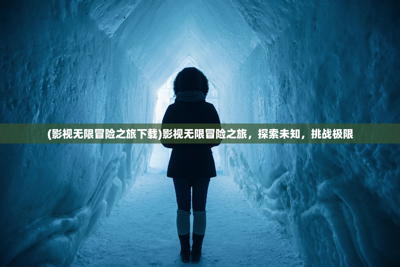 (影视无限冒险之旅下载)影视无限冒险之旅，探索未知，挑战极限