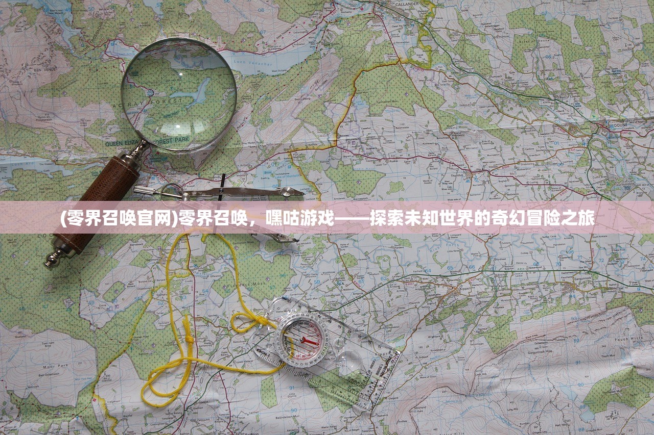 (零界召唤官网)零界召唤，嘿咕游戏——探索未知世界的奇幻冒险之旅