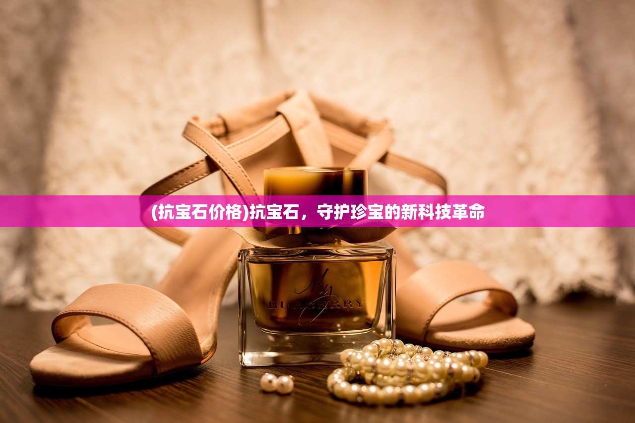 (抗宝石价格)抗宝石，守护珍宝的新科技革命