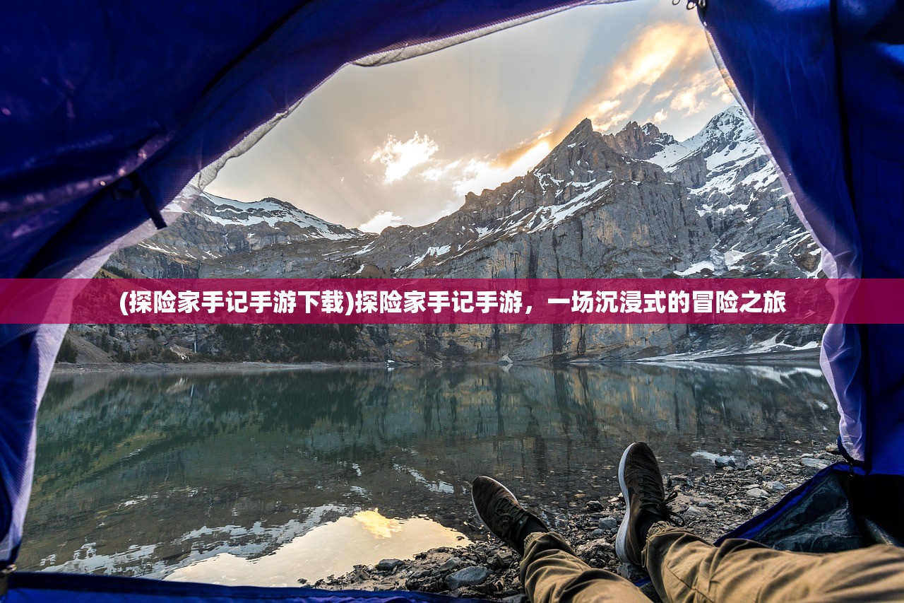 (探险家手记手游下载)探险家手记手游，一场沉浸式的冒险之旅