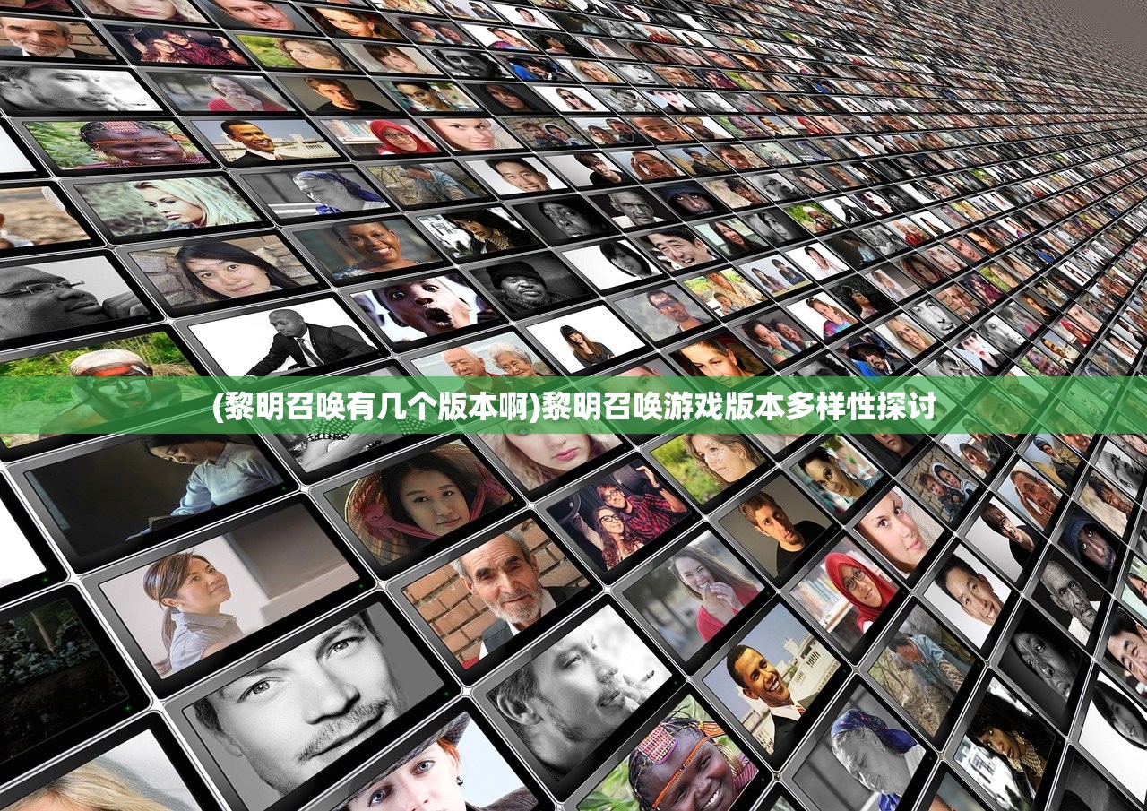 (黎明召唤有几个版本啊)黎明召唤游戏版本多样性探讨