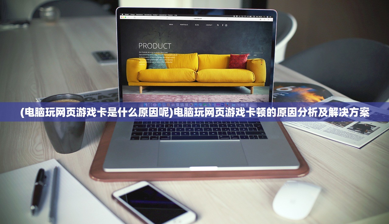 (电脑玩网页游戏卡是什么原因呢)电脑玩网页游戏卡顿的原因分析及解决方案