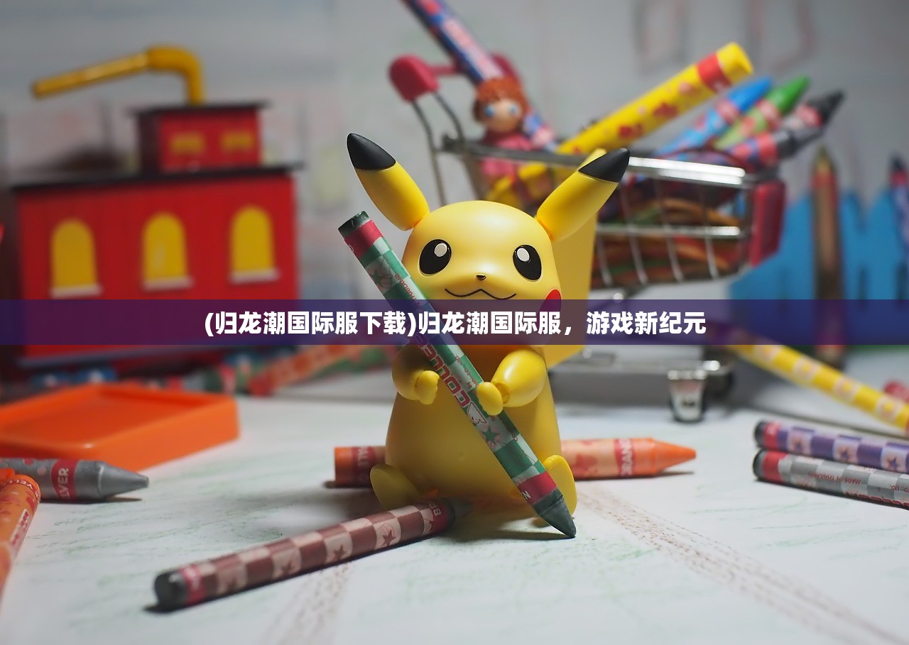 (归龙潮国际服下载)归龙潮国际服，游戏新纪元