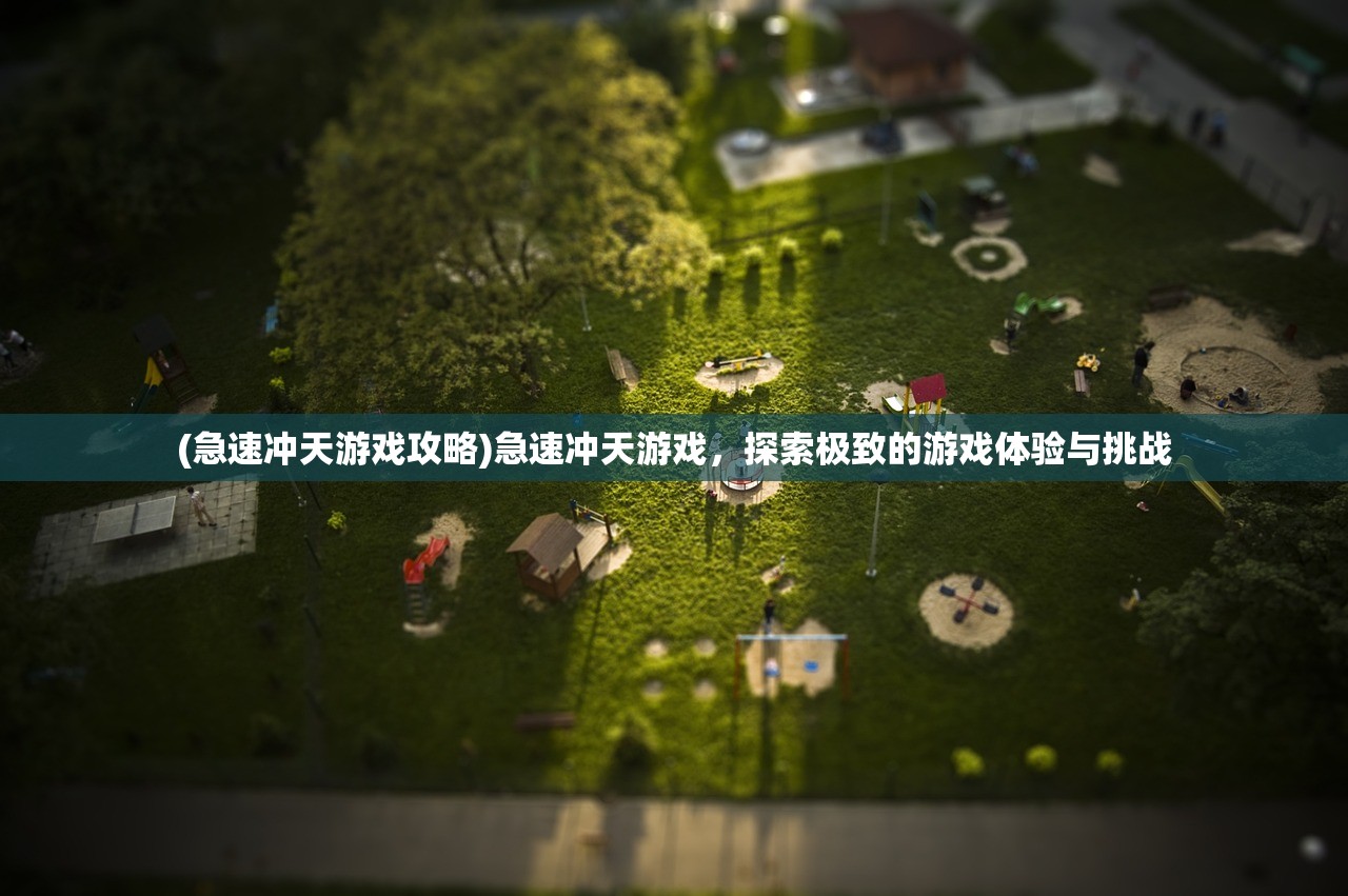 (急速冲天游戏攻略)急速冲天游戏，探索极致的游戏体验与挑战